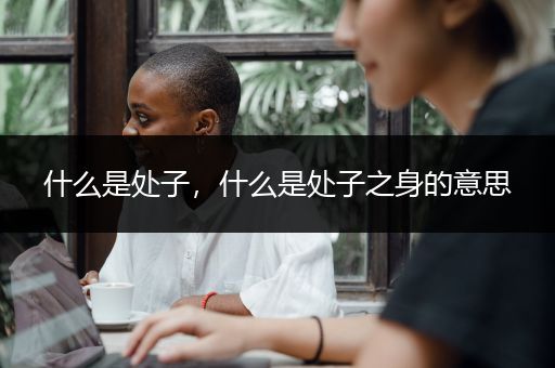 什么是处子，什么是处子之身的意思